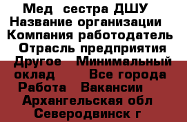 Мед. сестра ДШУ › Название организации ­ Компания-работодатель › Отрасль предприятия ­ Другое › Минимальный оклад ­ 1 - Все города Работа » Вакансии   . Архангельская обл.,Северодвинск г.